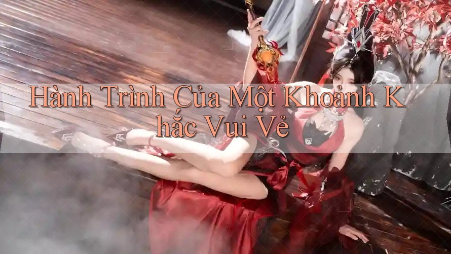 Hành Trình Của Một Khoảnh Khắc Vui Vẻ Hành Trình Của Một Khoảnh Khắc Vui Vẻ