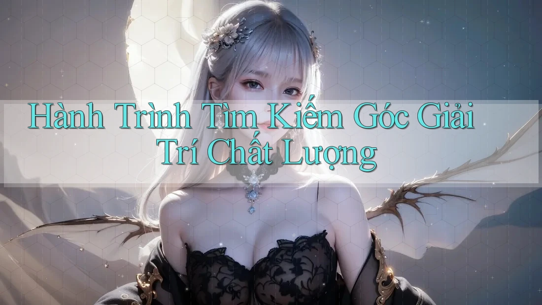 Hành Trình Tìm Kiếm Góc Giải Trí Chất Lượng Hành Trình Tìm Kiếm Góc Giải Trí Chất Lượng