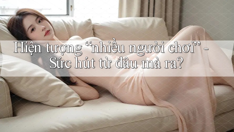 Hiện tượng “nhiều người chơi” - Sức hút từ đâu mà ra? Hiện tượng “nhiều người chơi” - Sức hút từ đâu mà ra?