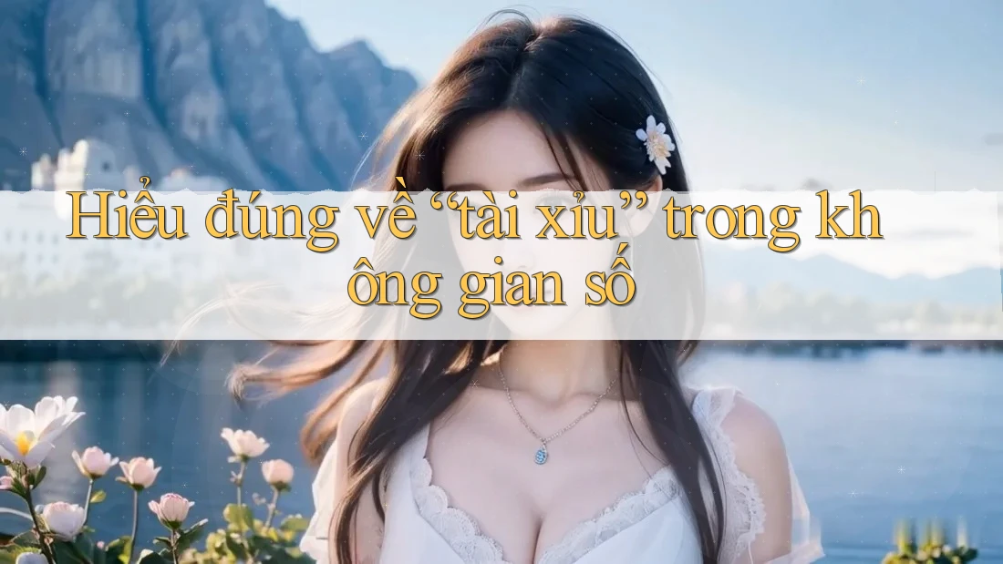Hiểu đúng về “tài xỉu” trong không gian số