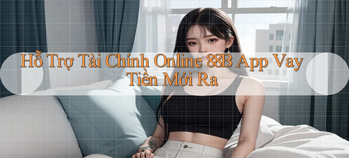 hỗ trợ tài chính online 88b app vay tiền mới ra