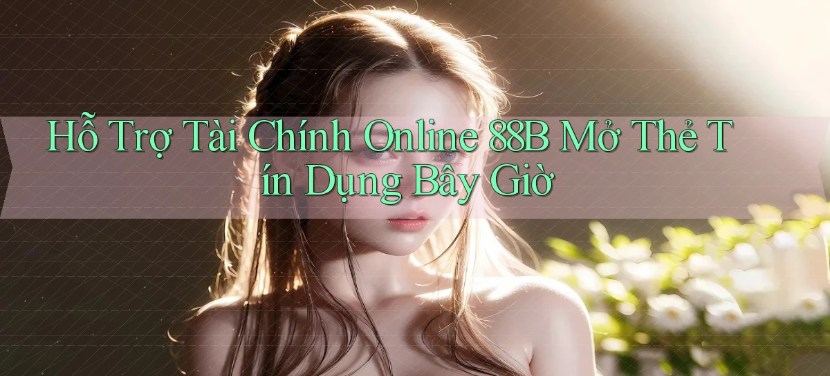 hỗ trợ tài chính online 88b mở thẻ tín dụng bây giờ