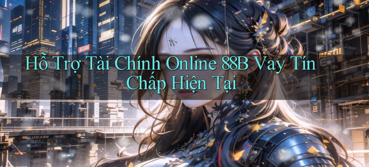 hỗ trợ tài chính online 88b vay tín chấp hiện tại