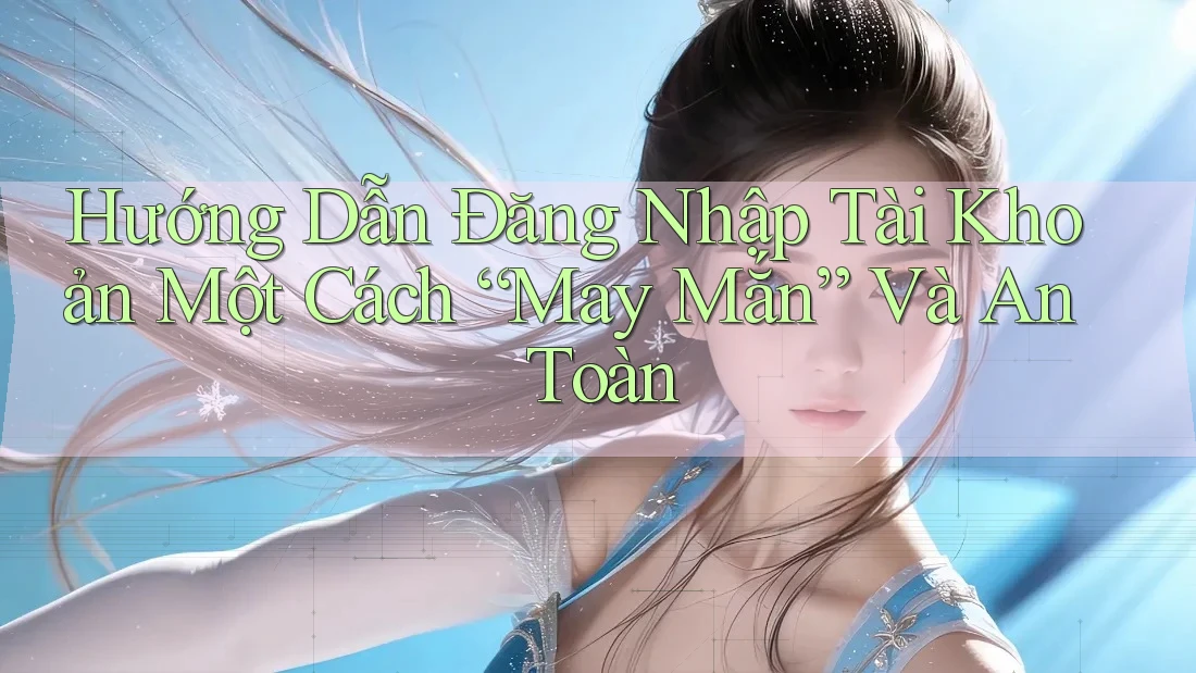 Hướng Dẫn Đăng Nhập Tài Khoản Một Cách “May Mắn” Và An Toàn