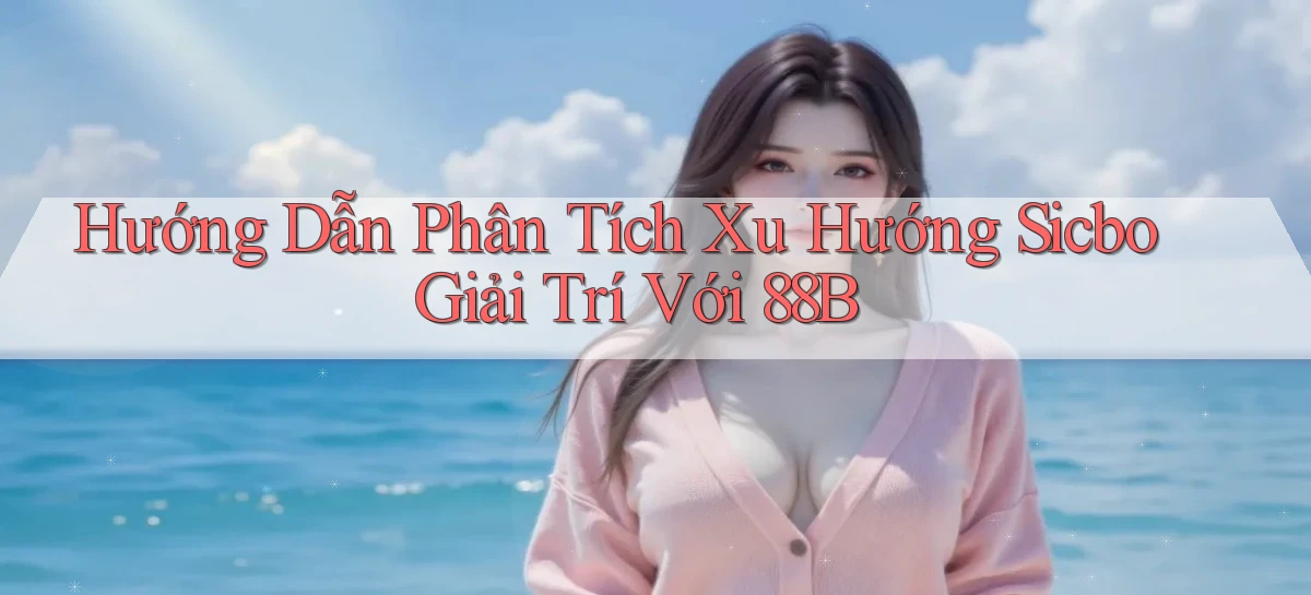 hướng dẫn phân tích xu hướng sicbo giải trí với 88b