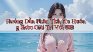 hướng dẫn phân tích xu hướng sicbo giải trí với 88b