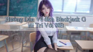 hướng dẫn về đích blackjack giải trí với 88b
