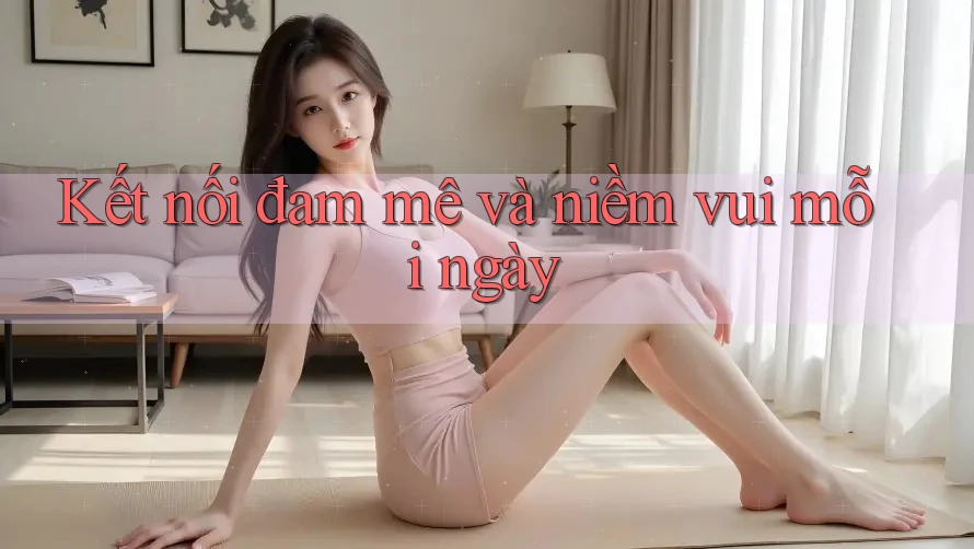 Kết nối đam mê và niềm vui mỗi ngày