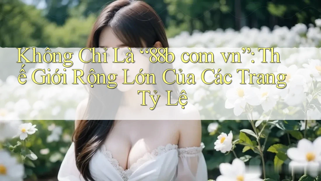 Không Chỉ Là “88b com vn”: Thế Giới Rộng Lớn Của Các Trang Tỷ Lệ Không Chỉ Là “88b com vn”: Thế Giới Rộng Lớn Của Các Trang Tỷ Lệ