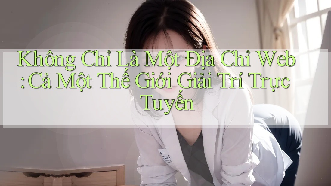 Không Chỉ Là Một Địa Chỉ Web: Cả Một Thế Giới Giải Trí Trực Tuyến Không Chỉ Là Một Địa Chỉ Web: Cả Một Thế Giới Giải Trí Trực Tuyến