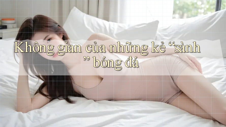 Không gian của những kẻ “sành” bóng đá Không gian của những kẻ “sành” bóng đá