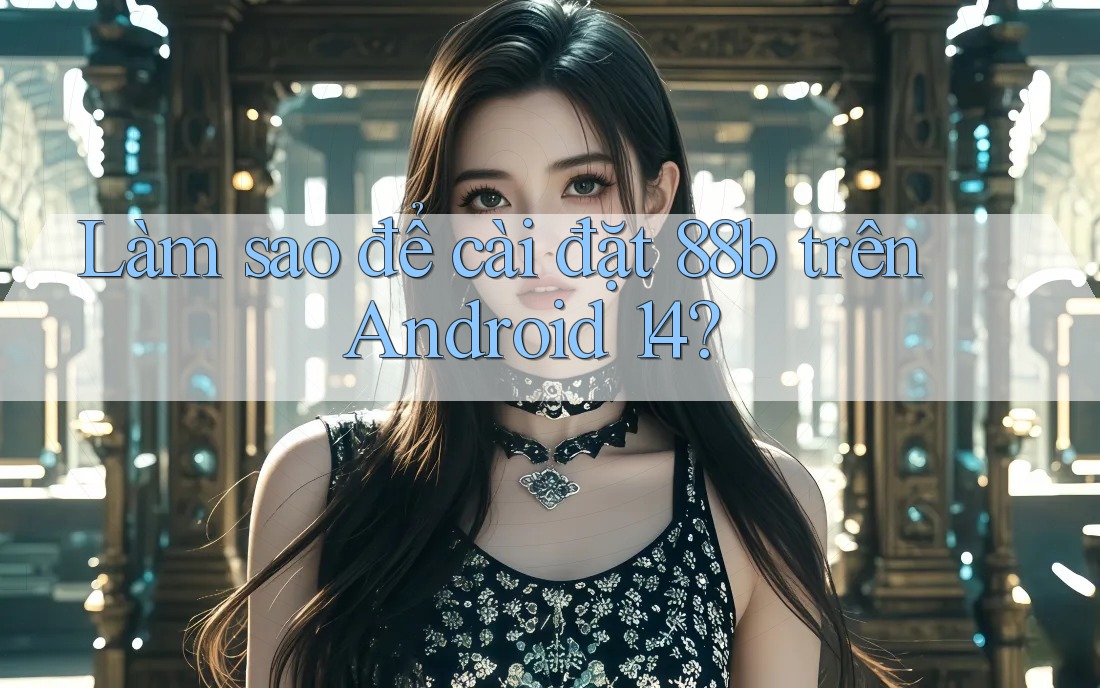 Làm sao để cài đặt 88b trên Android 14? Làm sao để cài đặt 88b trên Android 14?