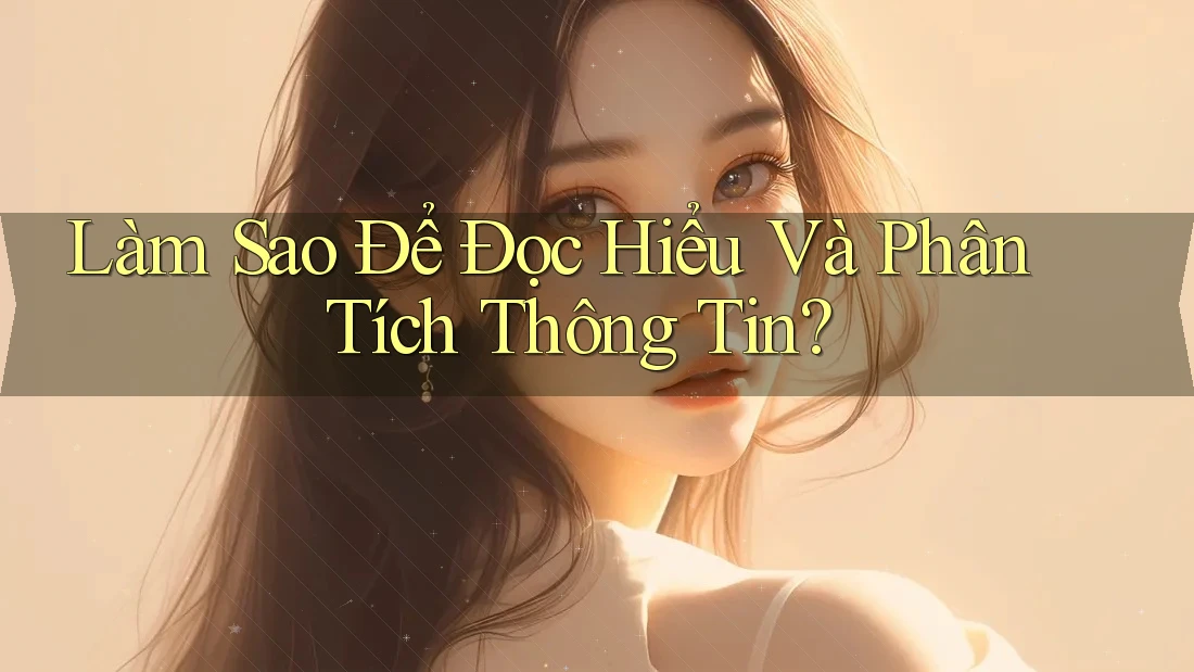 Làm Sao Để Đọc Hiểu Và Phân Tích Thông Tin? Làm Sao Để Đọc Hiểu Và Phân Tích Thông Tin?