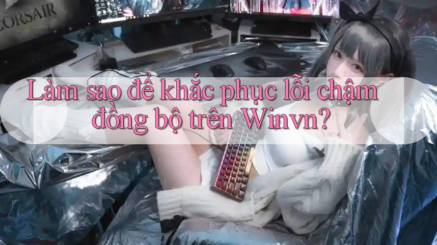 Làm sao để khắc phục lỗi chậm đồng bộ trên Winvn? Làm sao để khắc phục lỗi chậm đồng bộ trên Winvn?