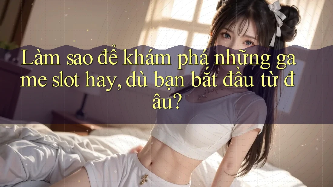 Làm sao để khám phá những game slot hay, dù bạn bắt đầu từ đâu? Làm sao để khám phá những game slot hay, dù bạn bắt đầu từ đâu?