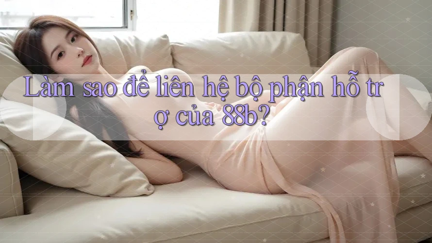 Làm sao để liên hệ bộ phận hỗ trợ của 88b? Làm sao để liên hệ bộ phận hỗ trợ của 88b?