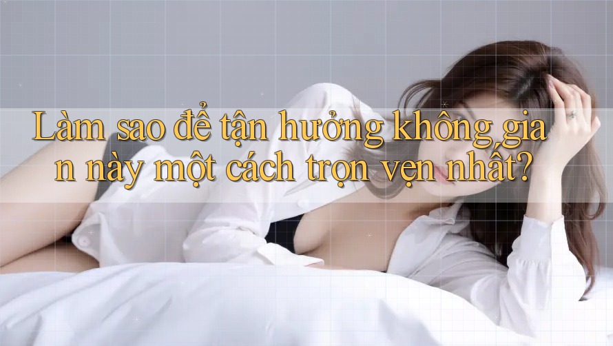 Làm sao để tận hưởng không gian này một cách trọn vẹn nhất? Làm sao để tận hưởng không gian này một cách trọn vẹn nhất?