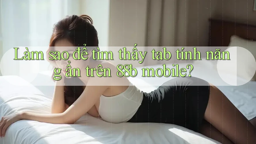 Làm sao để tìm thấy tab tính năng ẩn trên 88b mobile? Làm sao để tìm thấy tab tính năng ẩn trên 88b mobile?
