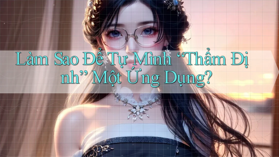 Làm Sao Để Tự Mình “Thẩm Định” Một Ứng Dụng? Làm Sao Để Tự Mình “Thẩm Định” Một Ứng Dụng?