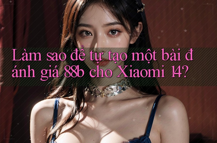 Làm sao để tự tạo một bài đánh giá 88b cho Xiaomi 14?