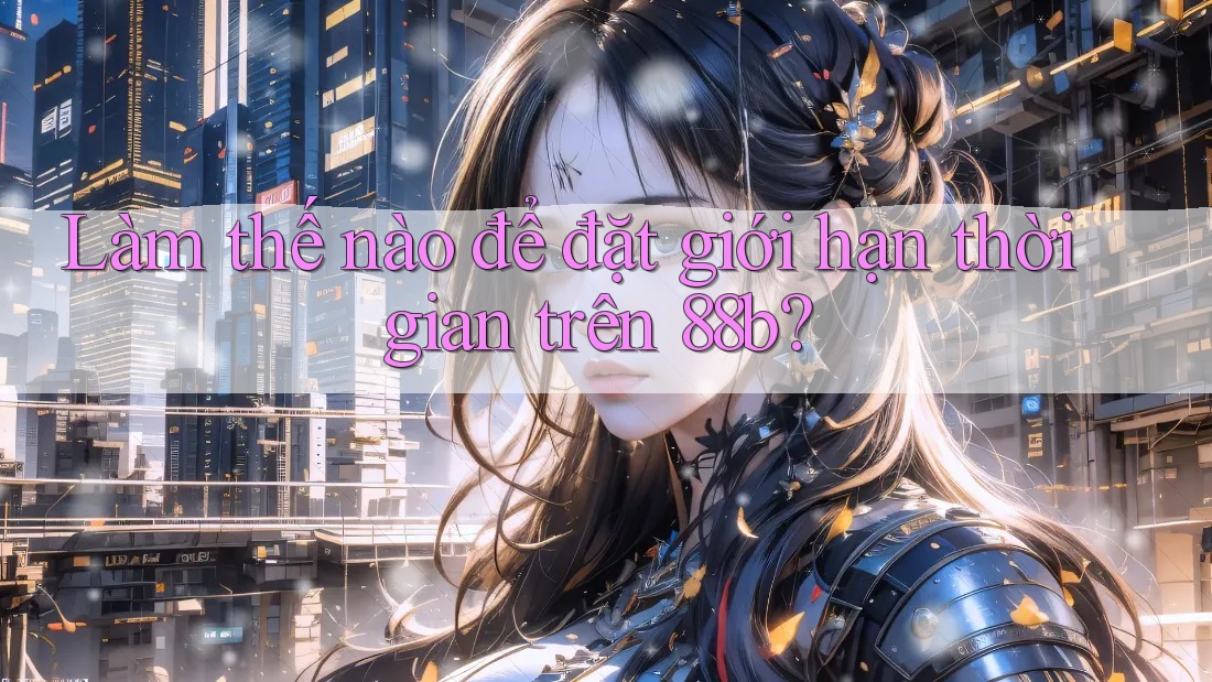 Làm thế nào để đặt giới hạn thời gian trên 88b? Làm thế nào để đặt giới hạn thời gian trên 88b?