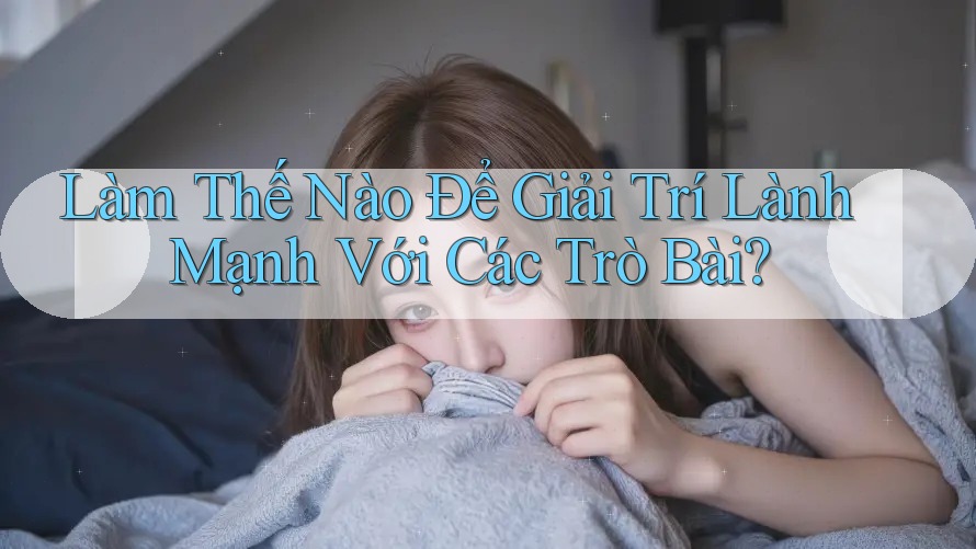 Làm Thế Nào Để Giải Trí Lành Mạnh Với Các Trò Bài? Làm Thế Nào Để Giải Trí Lành Mạnh Với Các Trò Bài?