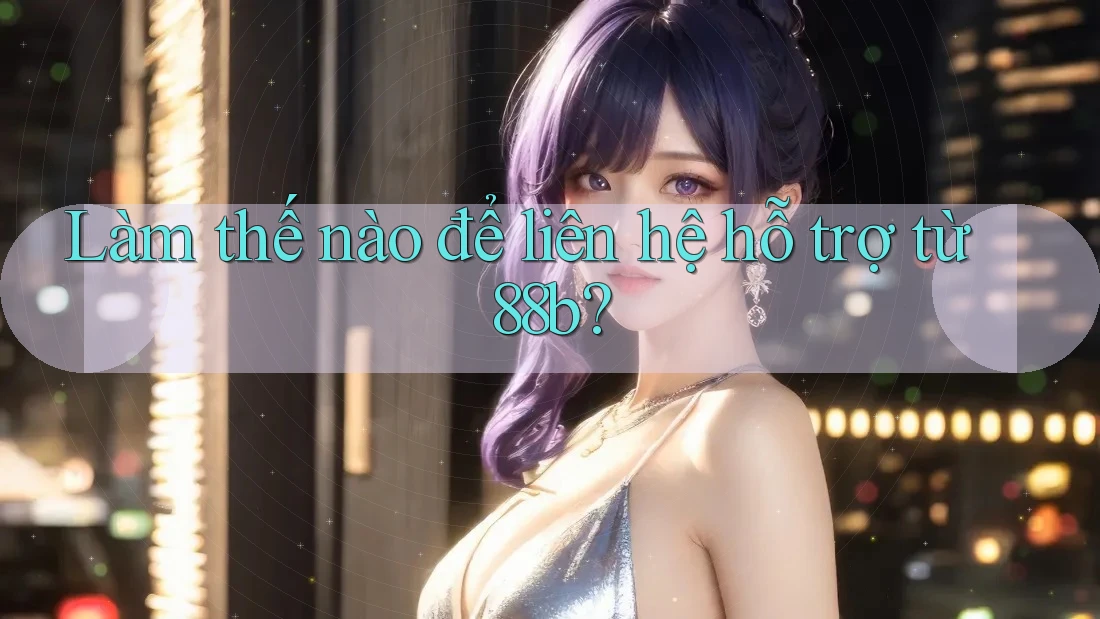 Làm thế nào để liên hệ hỗ trợ từ 88b? Làm thế nào để liên hệ hỗ trợ từ 88b?