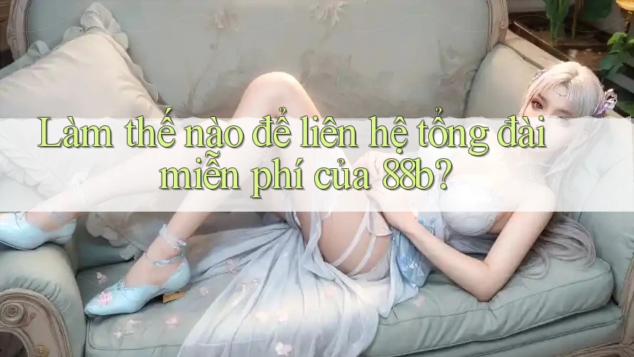 Làm thế nào để liên hệ tổng đài miễn phí của 88b?