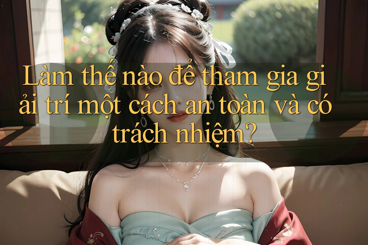 Làm thế nào để tham gia giải trí một cách an toàn và có trách nhiệm? Làm thế nào để tham gia giải trí một cách an toàn và có trách nhiệm?