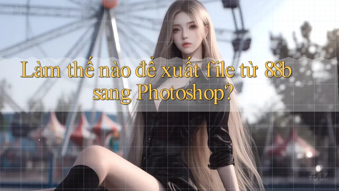 Làm thế nào để xuất file từ 88b sang Photoshop?