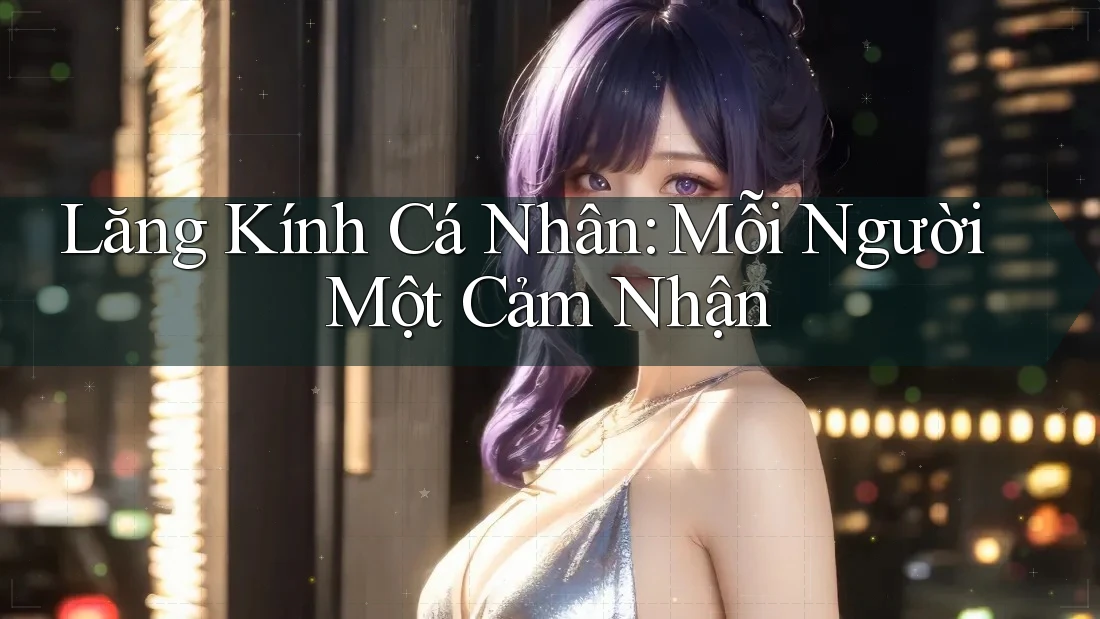 Lăng Kính Cá Nhân: Mỗi Người Một Cảm Nhận Lăng Kính Cá Nhân: Mỗi Người Một Cảm Nhận