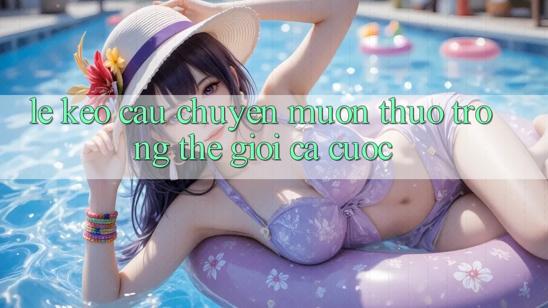 “Lệ kèo” – Câu chuyện muôn thuở trong thế giới cá cược “Lệ kèo” – Câu chuyện muôn thuở trong thế giới cá cược