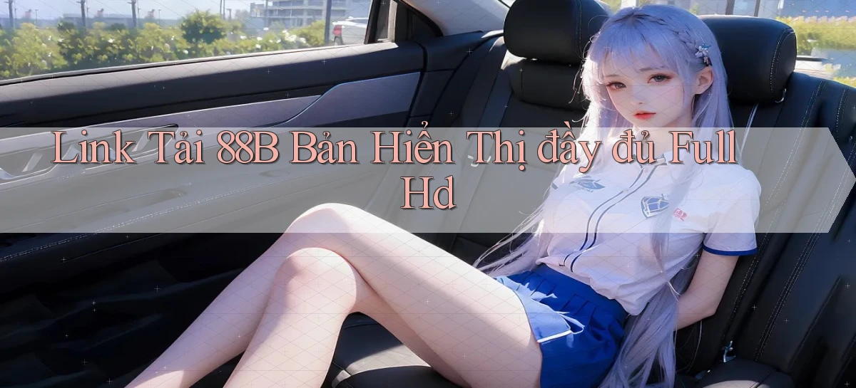 link tải 88b bản hiển thị đầy đủ full hd