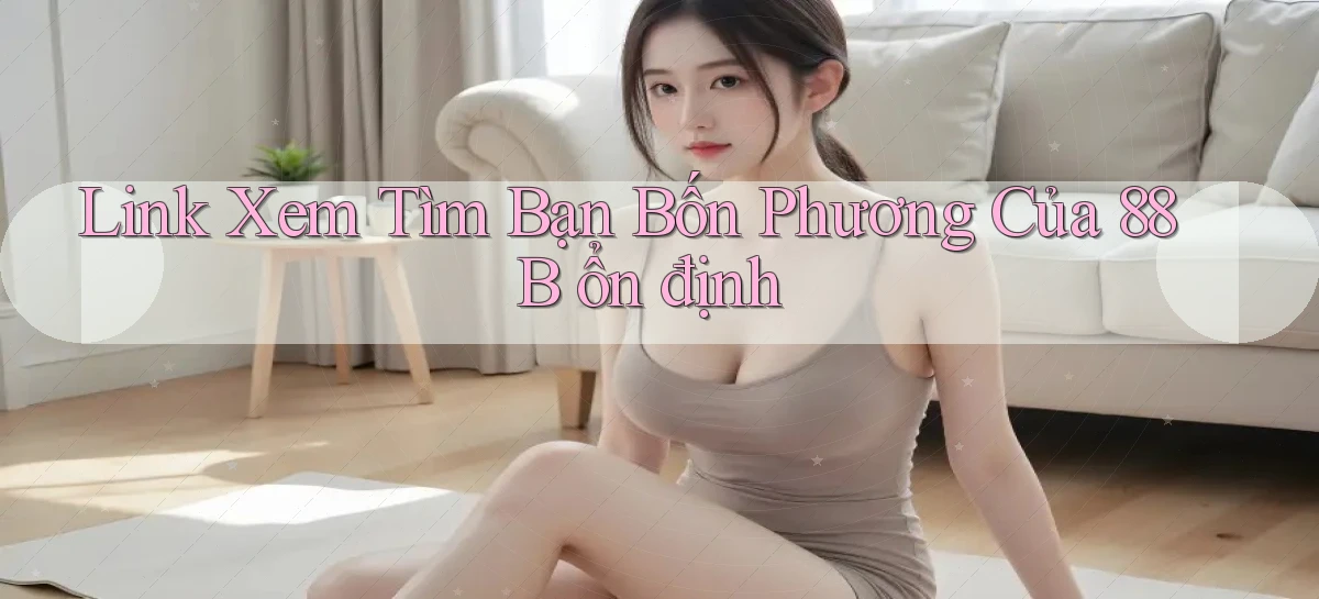 link xem tìm bạn bốn phương của 88b ổn định