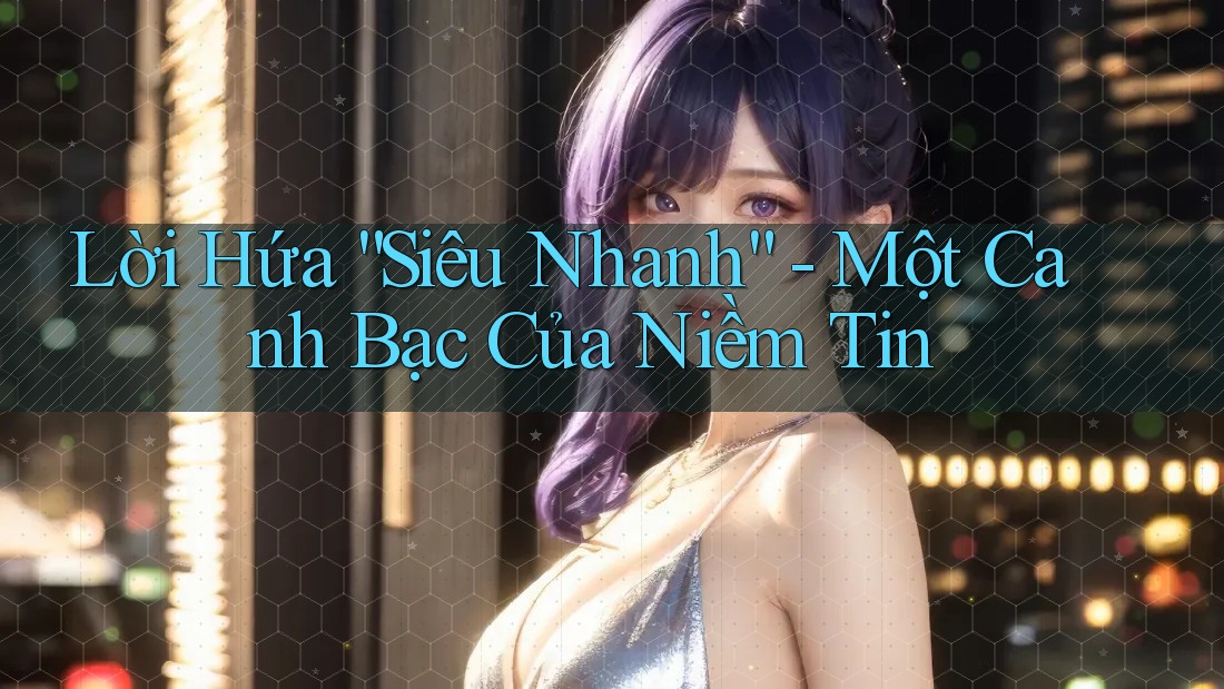 Lời Hứa “Siêu Nhanh” - Một Canh Bạc Của Niềm Tin
