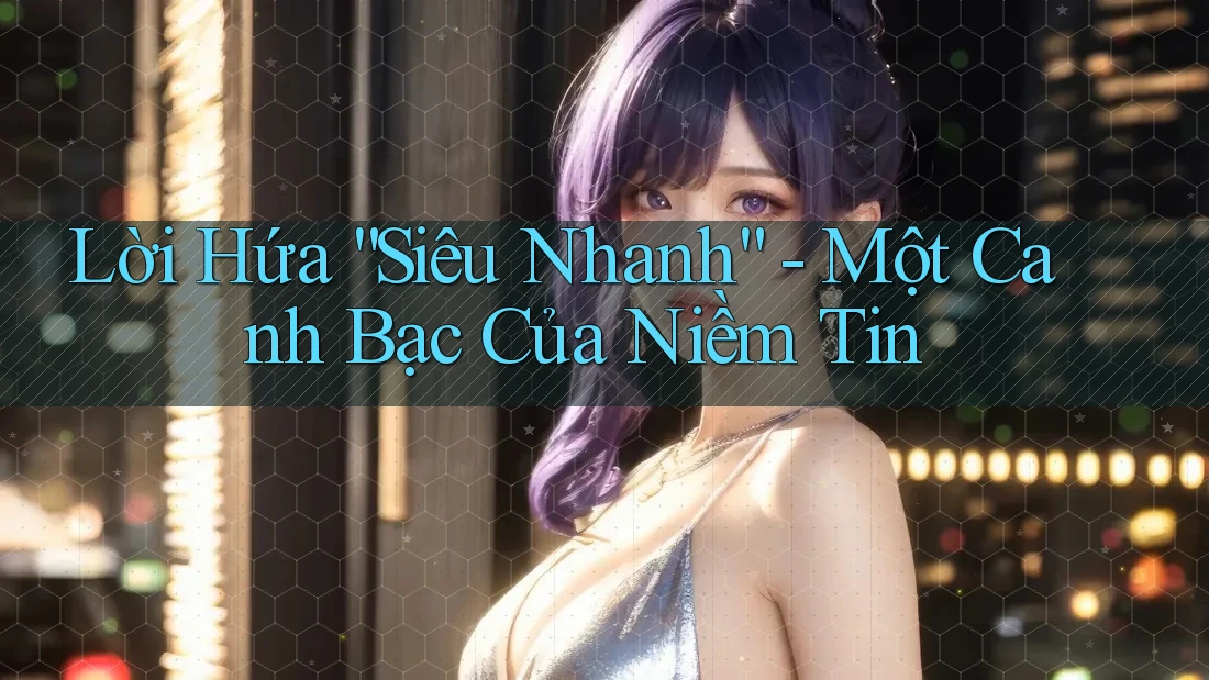 Lời Hứa “Siêu Nhanh” - Một Canh Bạc Của Niềm Tin