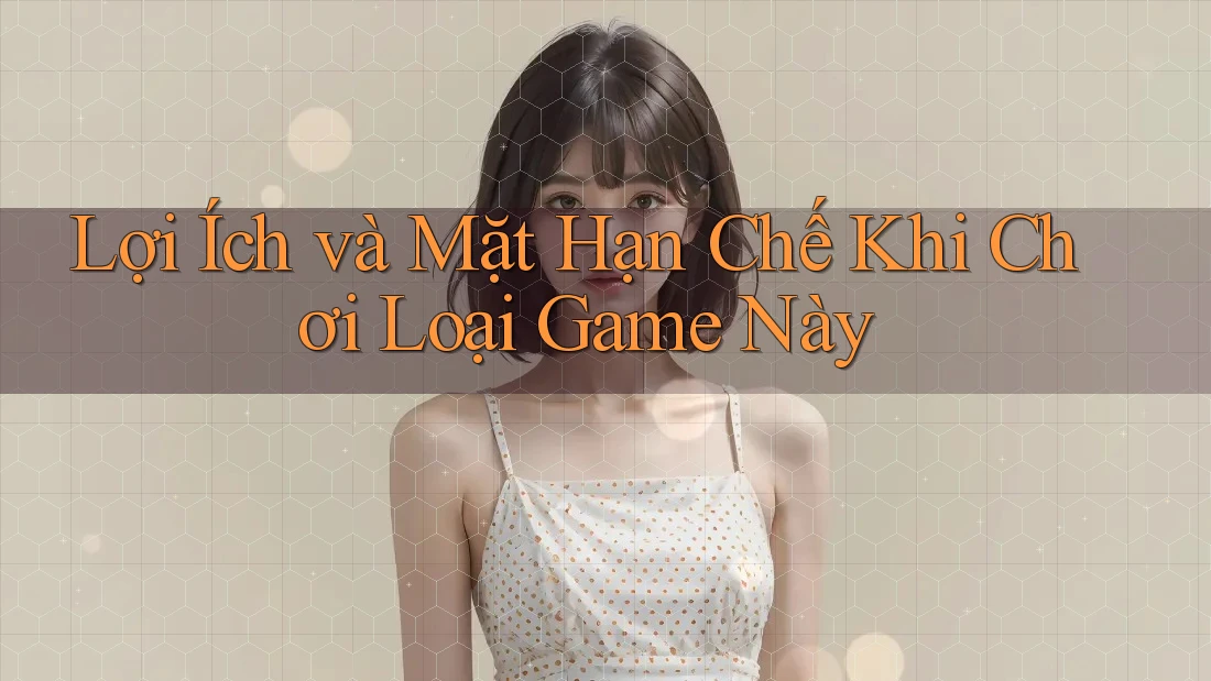 Lợi Ích và Mặt Hạn Chế Khi Chơi Loại Game Này Lợi Ích và Mặt Hạn Chế Khi Chơi Loại Game Này