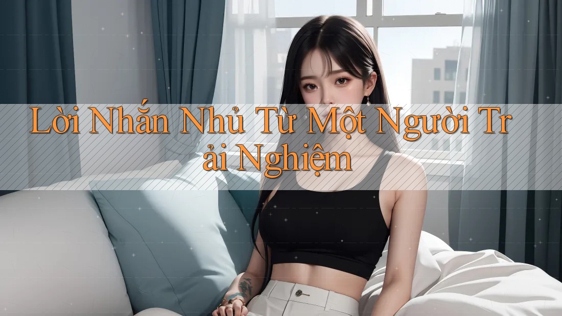 Lời Nhắn Nhủ Từ Một Người Trải Nghiệm Lời Nhắn Nhủ Từ Một Người Trải Nghiệm