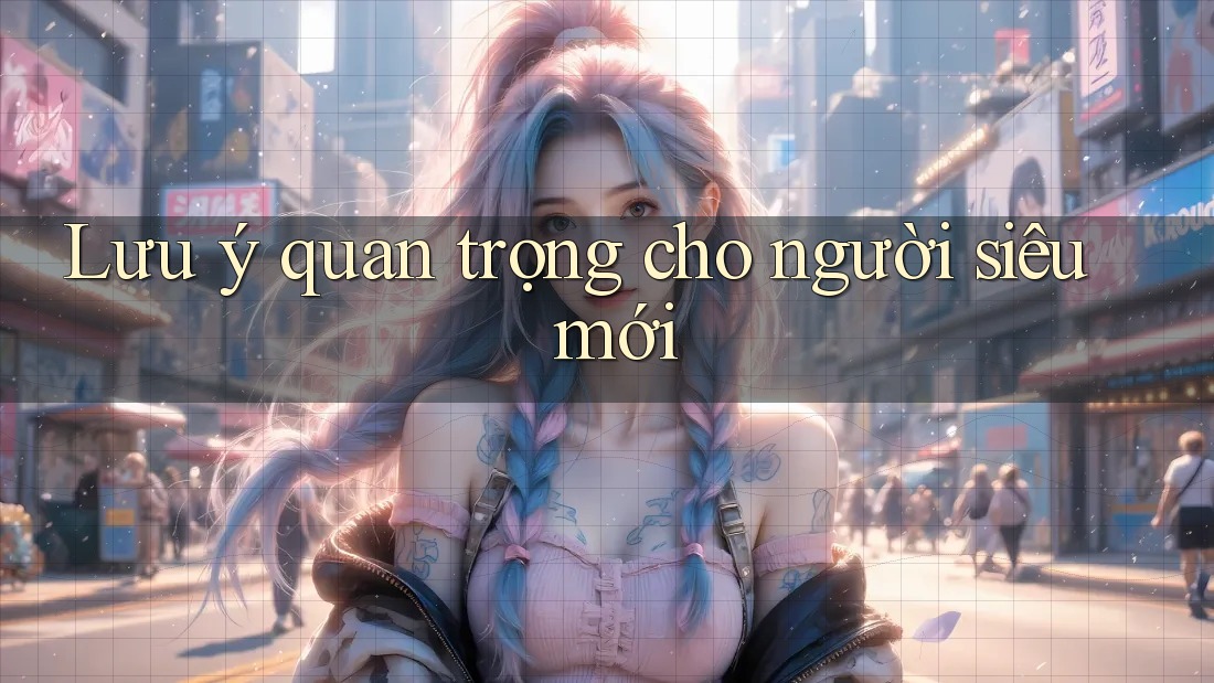 Lưu ý quan trọng cho người siêu mới Lưu ý quan trọng cho người siêu mới