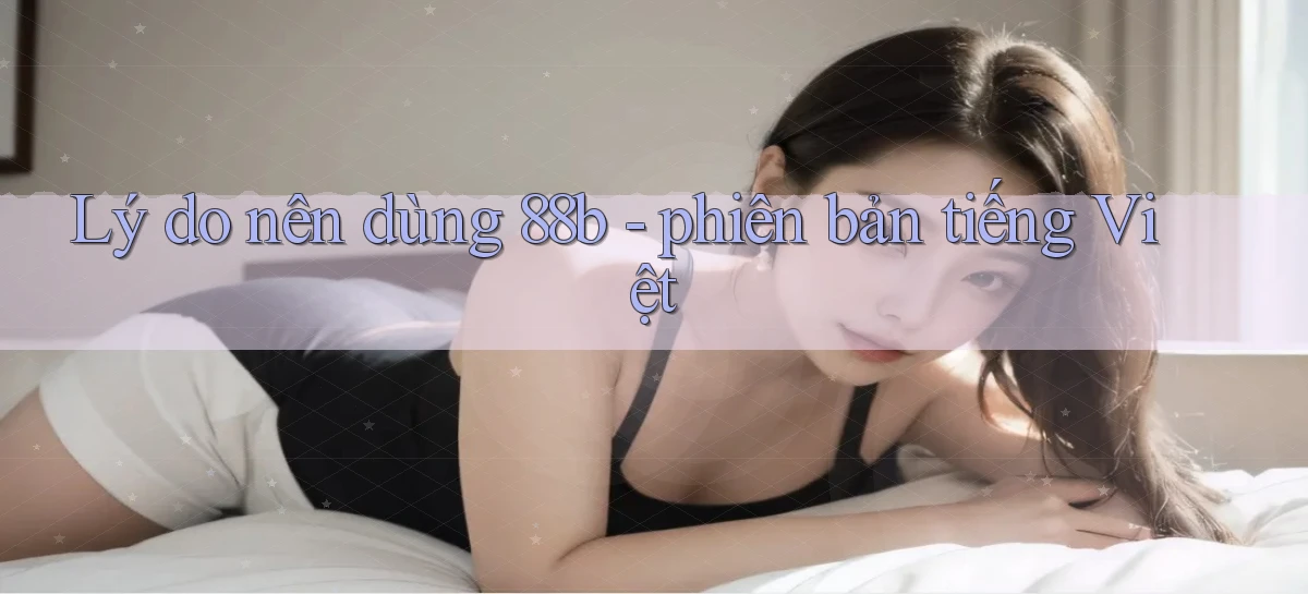 Lý do nên dùng 88b   phiên bản tiếng Việt