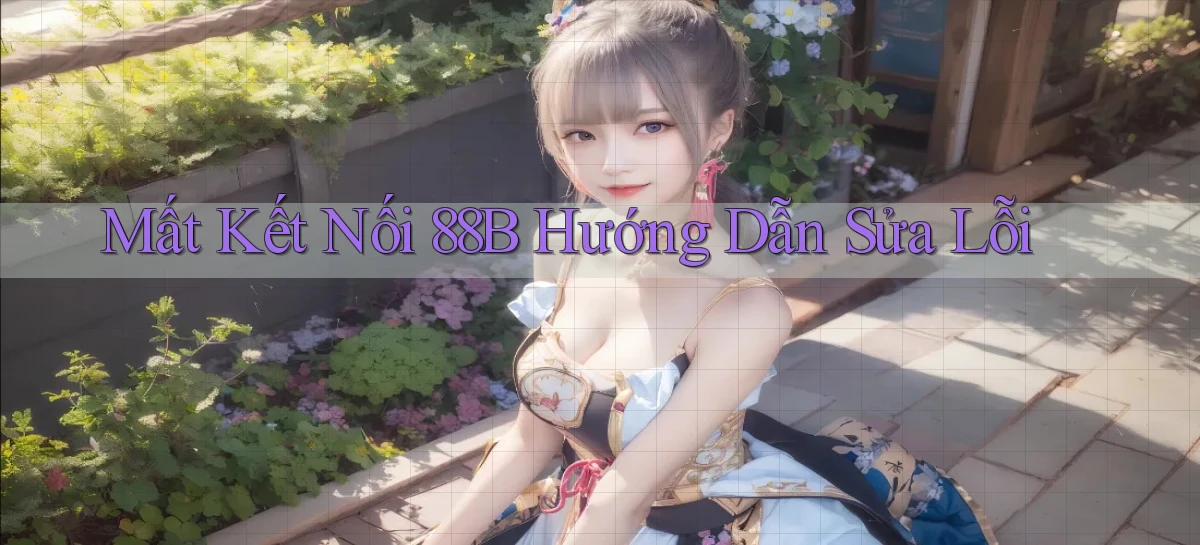 mất kết nối 88b hướng dẫn sửa lỗi