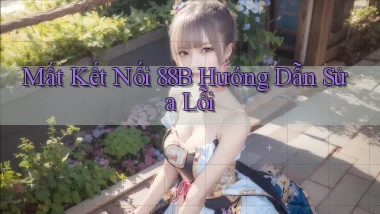 mất kết nối 88b hướng dẫn sửa lỗi