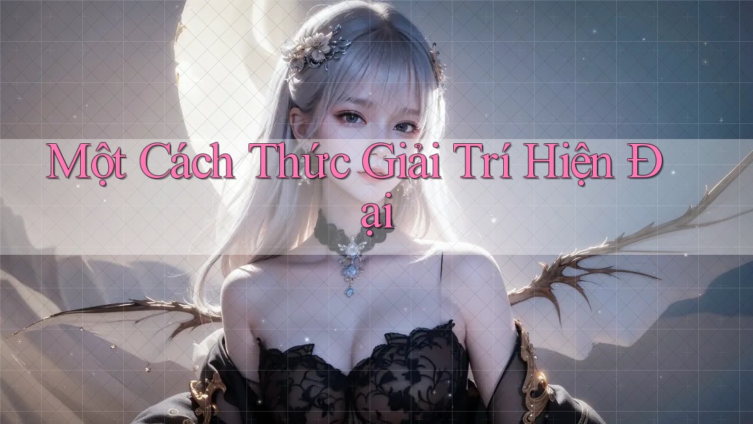 Một Cách Thức Giải Trí Hiện Đại Một Cách Thức Giải Trí Hiện Đại