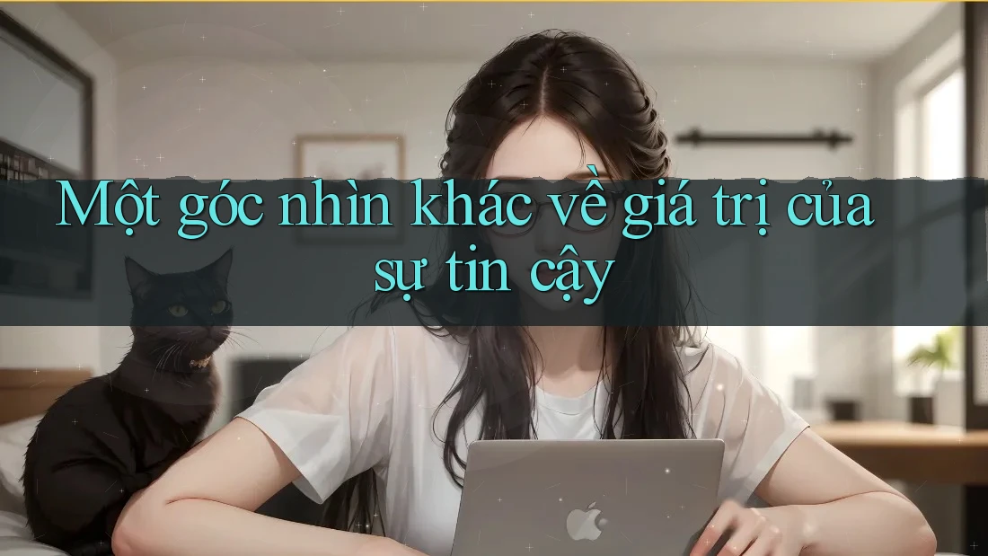 Một góc nhìn khác về giá trị của sự tin cậy Một góc nhìn khác về giá trị của sự tin cậy