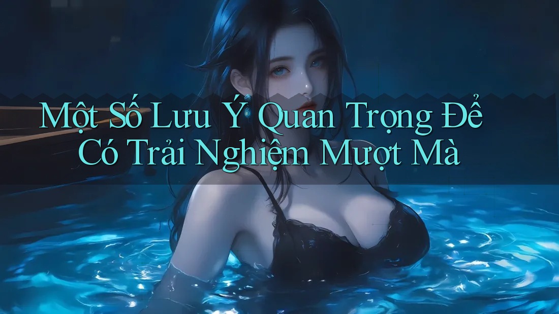 Một Số Lưu Ý Quan Trọng Để Có Trải Nghiệm Mượt Mà Một Số Lưu Ý Quan Trọng Để Có Trải Nghiệm Mượt Mà