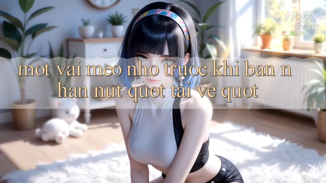 Một vài mẹo nhỏ trước khi bạn nhấn nút " Tải về" Một vài mẹo nhỏ trước khi bạn nhấn nút " Tải về"
