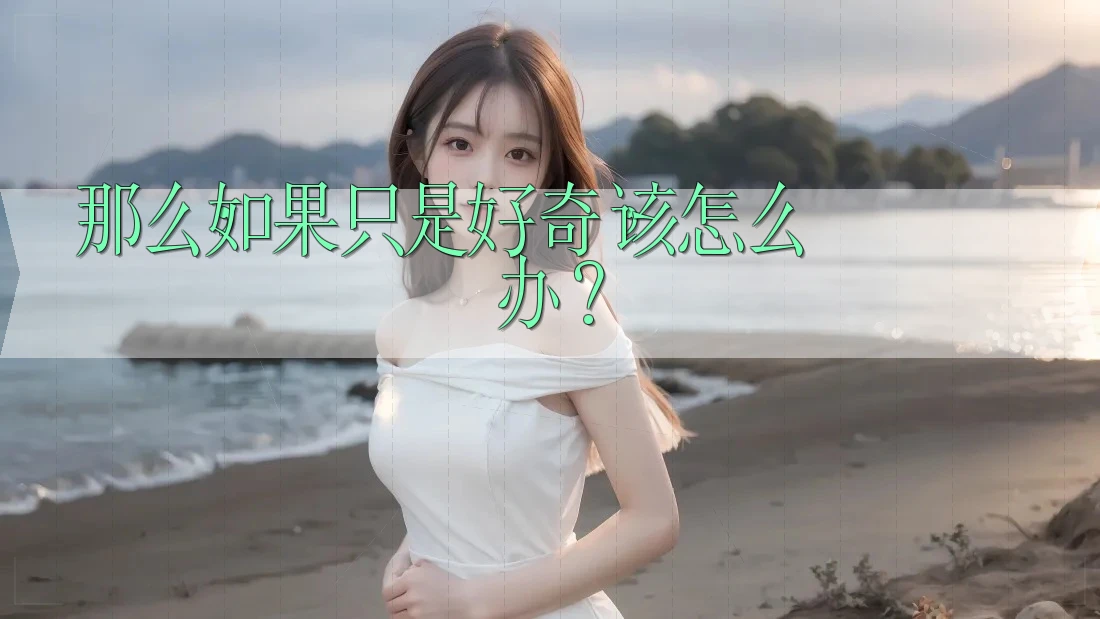 那么,如果只是好奇,该怎么办? 那么,如果只是好奇,该怎么办?