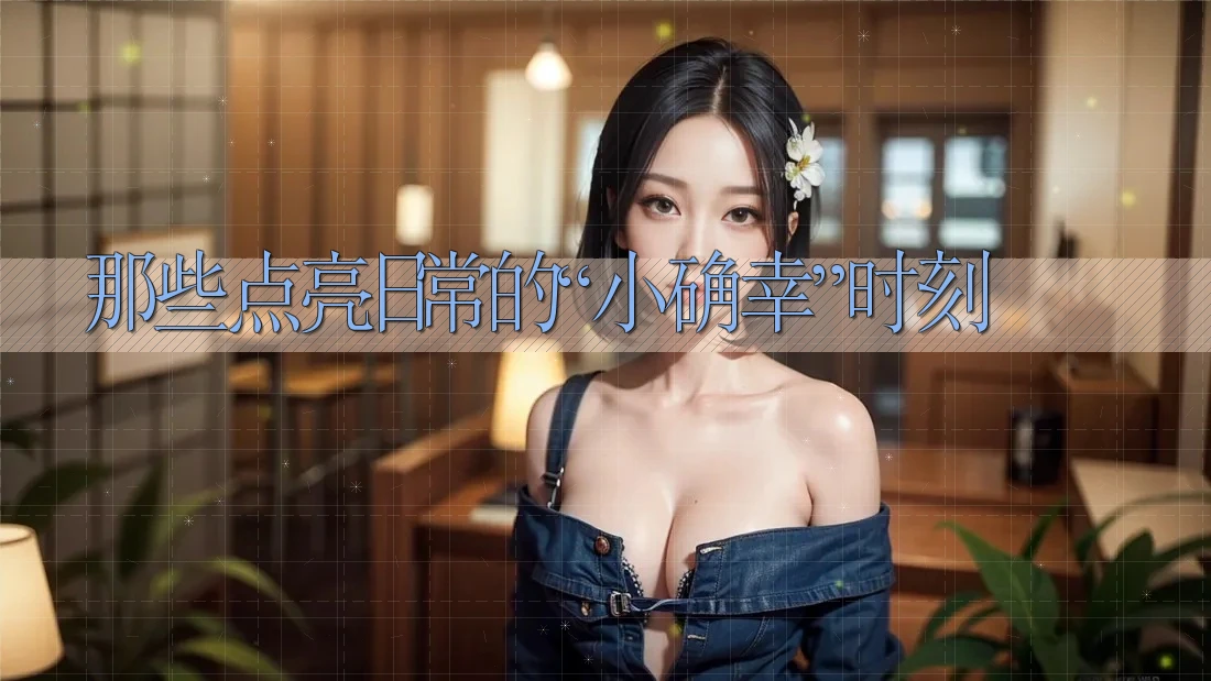 那些点亮日常的“小确幸”时刻 那些点亮日常的“小确幸”时刻