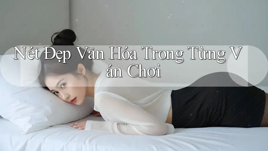 Nét Đẹp Văn Hóa Trong Từng Ván Chơi Nét Đẹp Văn Hóa Trong Từng Ván Chơi