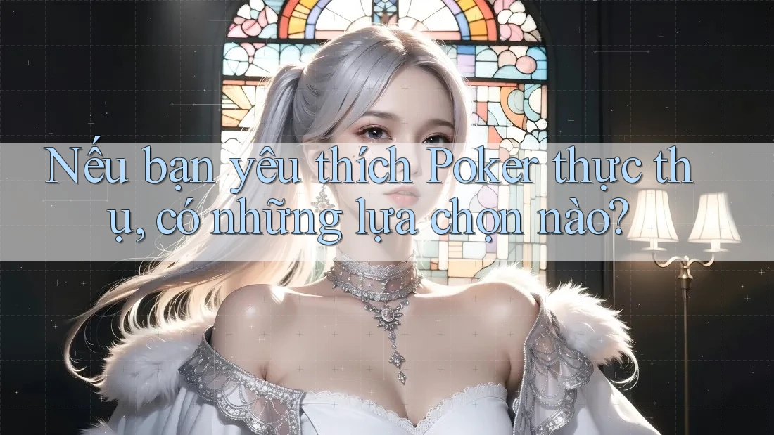 Nếu bạn yêu thích Poker thực thụ, có những lựa chọn nào? Nếu bạn yêu thích Poker thực thụ, có những lựa chọn nào?
